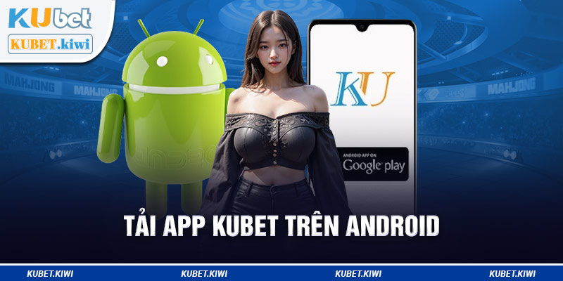 Tải app Kubet về máy Android đơn giản